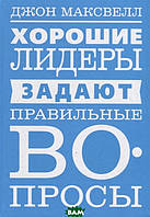 Книга Хорошие лидеры задают правильные вопросы. Автор Максвелл Дж. (Рус.) (переплет твердый) 2019 г.
