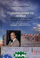 Книга О возможности любви. Радость и горечь длиною в жизнь. История философа Давида Зильбермана (Рус.) 2015 г.