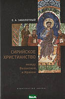 Книга Сірійське християнство між Візантією й Іраном  . Автор Заболотный Е. (Рус.) (обкладинка тверда) 2020 р.