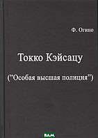 Книга Токко кэйсацу (`Особая высшая полиция`). Автор Фудзио Огино (Рус.) (переплет твердый) 2020 г.