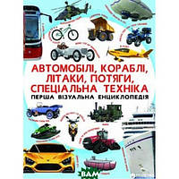 Книги о технике и транспорте `Перша візуальна енциклопедія. Автомобілі,кораблі,літаки,потяги,спец.техніка`