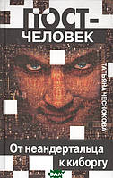 Книга Постчеловек. От неандертальца к киборгу. Антология. Автор Чеснокова Татьяна Юрьевна (Рус.) 2008 г.