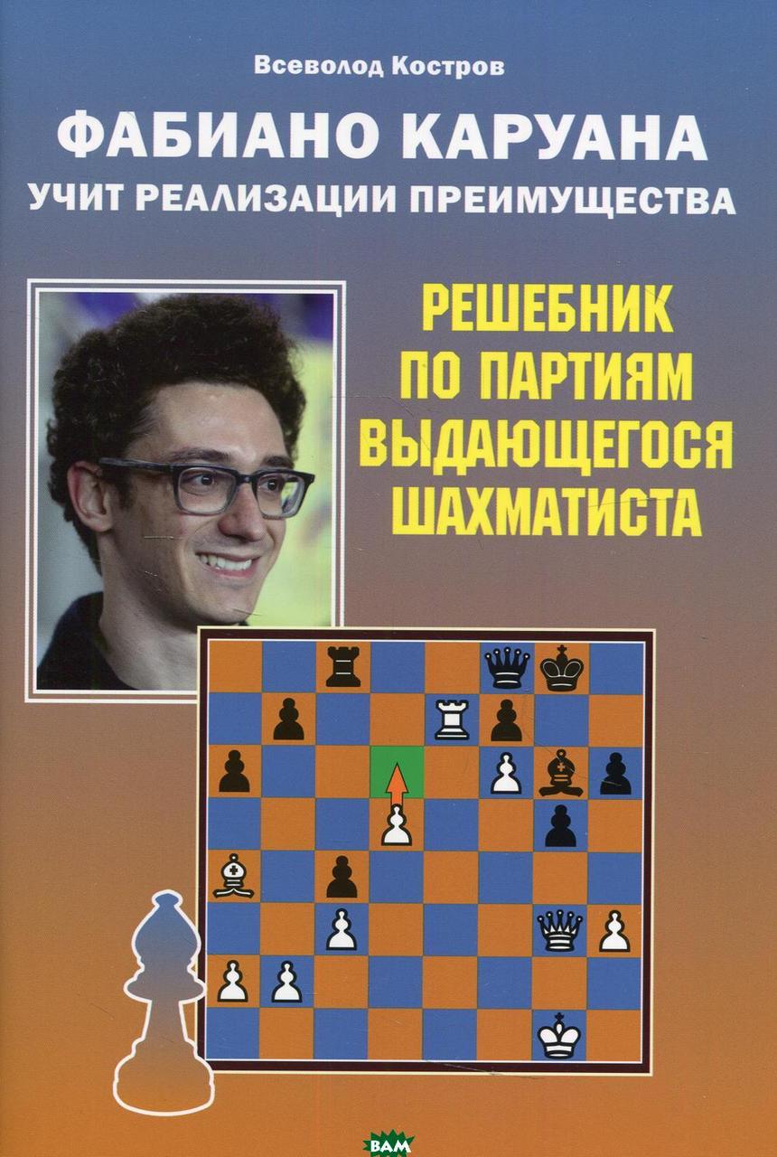 Книга Фаибано Каруана вчить реалізації переваги. Решебник по партіях видатного шахіста  . Автор Костров В.В.