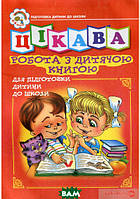 Подготовка ребенка к школе книги `Цікава робота з дитячою книгою. Зошит для підготовки дітей до школи`