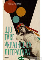 Книга Що таке українська література. Ушкалов Леонід. Автор Леонід Ушкалов (обкладинка тверда) 2015 р.