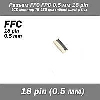 Разъем FFC FPC 0.5 мм 18 pin Pitch Drawer type Bottom Contact (нижнее расположение контактов) LCD монитор ТВ L