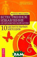 Книга Естественное избавление от хронической боли. 10 целительных методик. Автор Мэгги Филлипс (Рус.) 2011 г.