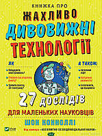 Энциклопедия для детей наука история `Книжка про жахливо дивовижні технології: 27 експериментів`