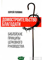 Книга Домобудівництво благодаті. Біблійні принципи церковного керівництва . Автор - Сергій Головін