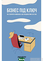 Книга Бізнес під ключ. Як створити компанію, що працюватиме без вас. Автор - Джон Уорріллоу (Наш Формат)