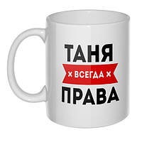 ЧАШКА ИМЕННАЯ. ТАНЯ ВСЕГДА ПРАВА (любое имя)