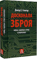 Досконала зброя. Війна, саботаж і страх у кіберепоху. Девід Е. Сенгер