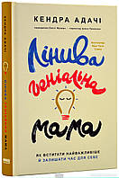 Книга Лінива геніальна мама. Як встигати найголовніше і залишати час для себе (тверд.) (Укр.) (Наш Формат)