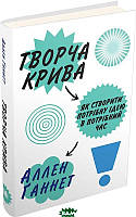 Книга Творча крива. Як створити потрібну ідею в потрібний час. Автор - Аллен Ганнет (Видавнича група КМ-БУКС)