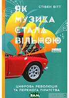 Автор - Стивен Витт. Книга Як музика стала вільною. Цифрова революція та перемога піратства (тверд.) (Укр.)