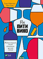 Книга Як пити вино. Найпростіший спосіб дізнатися, що вам смакує. Автор Рейнольдс Ґ. (Укр.) 2022 р.