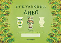 Гуцульське диво альбом для малювання з дітьми 6-го року життя.