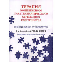 Терапия комплексного посттравматического стрессового расстройства. Практическое руководство. Ариэль Шварц