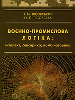 Книга Воєнно-промислова логіка: інтелект, сенсорика, комбінаторика. Автор - Лісовський П.М. (Ліра-К)