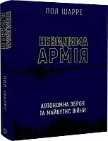 Невидима армія   Автономна зброя та майбутнє війни  Пол Шарре