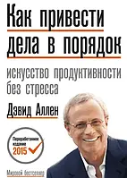 Как привести дела в порядок: искусство продуктивности без стресса. Дэвид Аллен