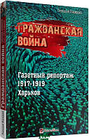 Книга Гражданская война. Газетный репортаж 1917-1919. Харьков. Автор Геннадій Іжицький (Рус.) 2021 г.