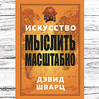 Книга "Искусство мыслить масштабно" Дэвид Шварц. Твердый переплет