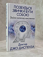 Книга "Избавься от привычки быть собой. Измени собственное мышление" Доктор Джо Диспенза