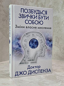 Книга "Позбудься звички бути собою. Зміни власне мислення"  Доктор Джо Диспенза