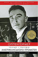 Оппенгеймер. Тріумф і трагедія Американського Прометея. Кай Берд, Мартін Шервін.