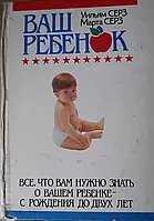 Книга - Ваш ребенок. У.Серз и М.Серз. Все что вам нужно зннать о вашем ребенке с рождения до двух лет.(УЦЕНКА)