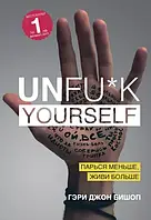 Unfu*k Yourself. Парься меньше, живи больше Бишоп Гэри Джон