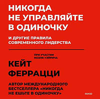 Никогда не управляйте в одиночку! И другие правила современного лидерства Феррацци Кейт