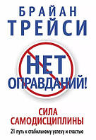 Нет оправданий! Сила самодисциплины. 21 путь к стабильному успеху и счастью Трейси Брайан