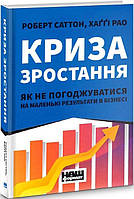 Книга Криза зростання. Як не погоджуватися на маленькі результати в бізнесі Роберт Саттон, Хаґґі Рао