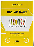 Що ми їмо. Як харчова революція змінює наші життя і світ навколо Бі Вілсон