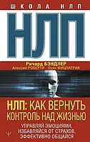 НЛП. Як повернути контроль над життям. Керуй емоціями, позбавляйся страху, ефективно спілкуйся. Брендлер Р.