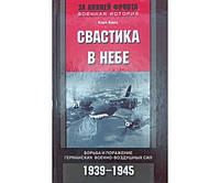 Свастика в небе. Борьба и поражение германских военно-воздушных сил. 1939-1945 гг. Барц К.