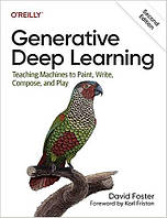 Generative Deep Learning: Teaching Machines To Paint, Write, Compose, and Play, David Foster