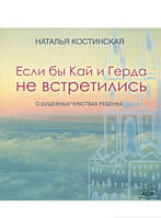 Автор - Наталья Костинская. Книга Якби Кай і Герда не зустрілися. Про щиросердечні почуття дитини  (м`як.)