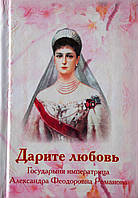Даруйте любов. Государиня імператриця Олександра Федорівна Романова