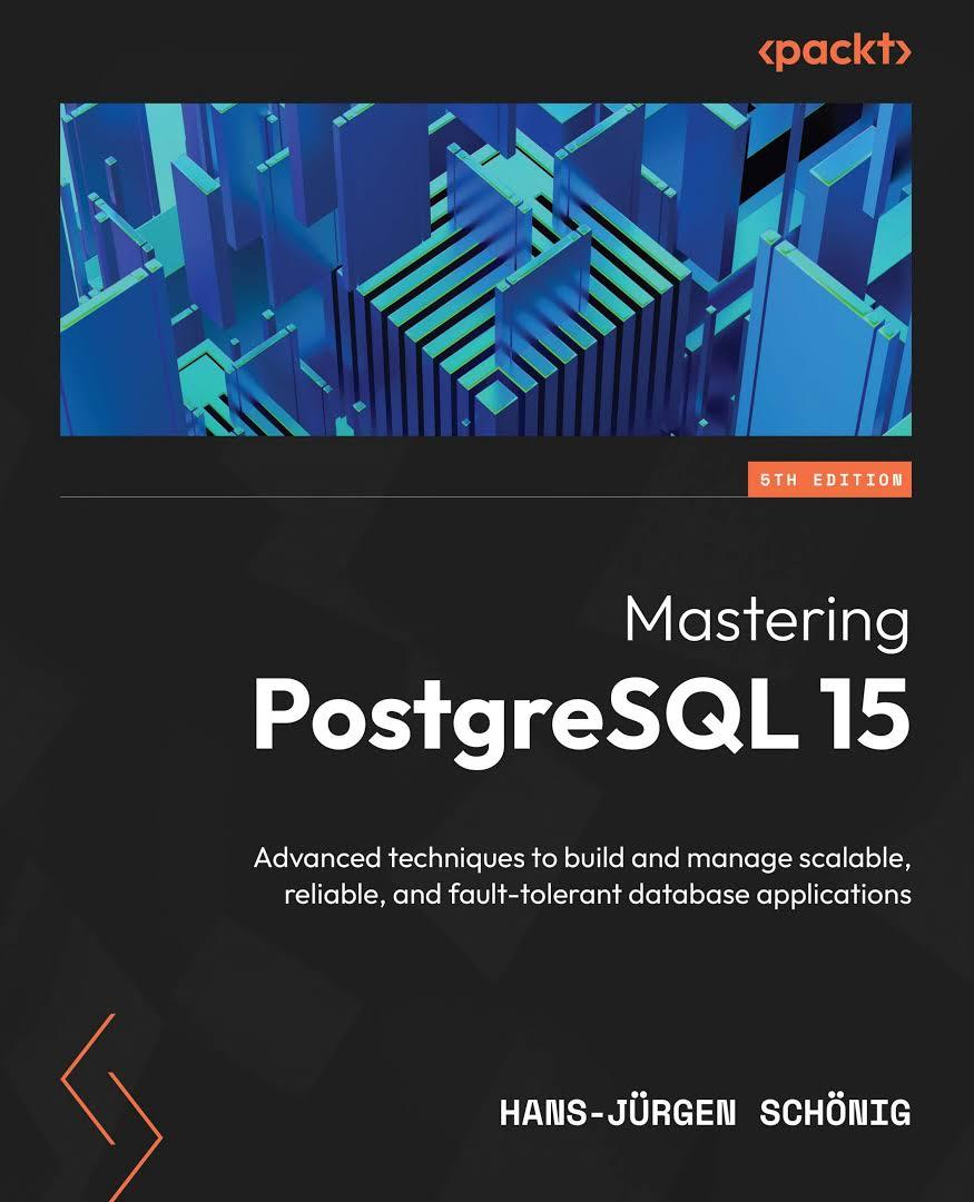 Mastering PostgreSQL 15: Advanced techniques to build and manage scalable, reliable, and fault-tolerant database applications, 5th