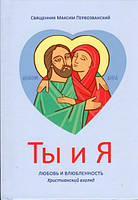 Ты и Я. Любовь и влюбленность. Христианский взгляд. Священник Максим Первозванский