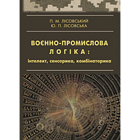 Воєнно-промислова логіка: інтелект, сенсорика, комбінаторика Лісовський П.М.