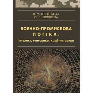 Воєнно-промислова логіка: інтелект, сенсорика, комбінаторика Лісовський П.М.