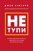 Книга Не тупи. Працюй над собою, прокачуй свою крутість і отримай життя, про яке мрієш! - Сінсеро Д. (59175)