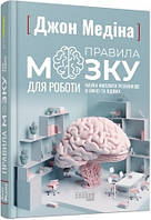 Книга Правила мозку для роботи. Наука мислити розумніше в офісі та вдома - Джон Медіна (60696)