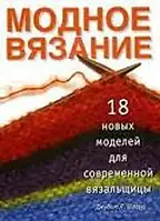 Книга - Модное вязание. 18 новых моделей для современной вязальщиц (УЦЕНКА)