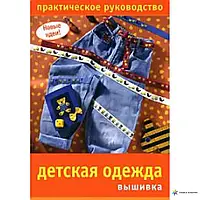 Книга - ДЕТСКАЯ ОДЕЖДА. ВЫШИВКА. ПРАКТИЧЕСКОЕ РУКОВОДСТВО (УЦЕНКА)