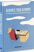 Бізнес під ключ. Як створити компанію, що працюватиме без вас. Автор Джон Ворілоу